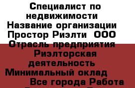 Специалист по недвижимости › Название организации ­ Простор-Риэлти, ООО › Отрасль предприятия ­ Риэлторская деятельность › Минимальный оклад ­ 150 000 - Все города Работа » Вакансии   . Тыва респ.,Ак-Довурак г.
